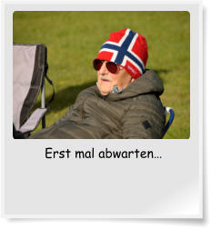 Erst mal abwarten…