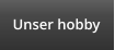 Unser hobby